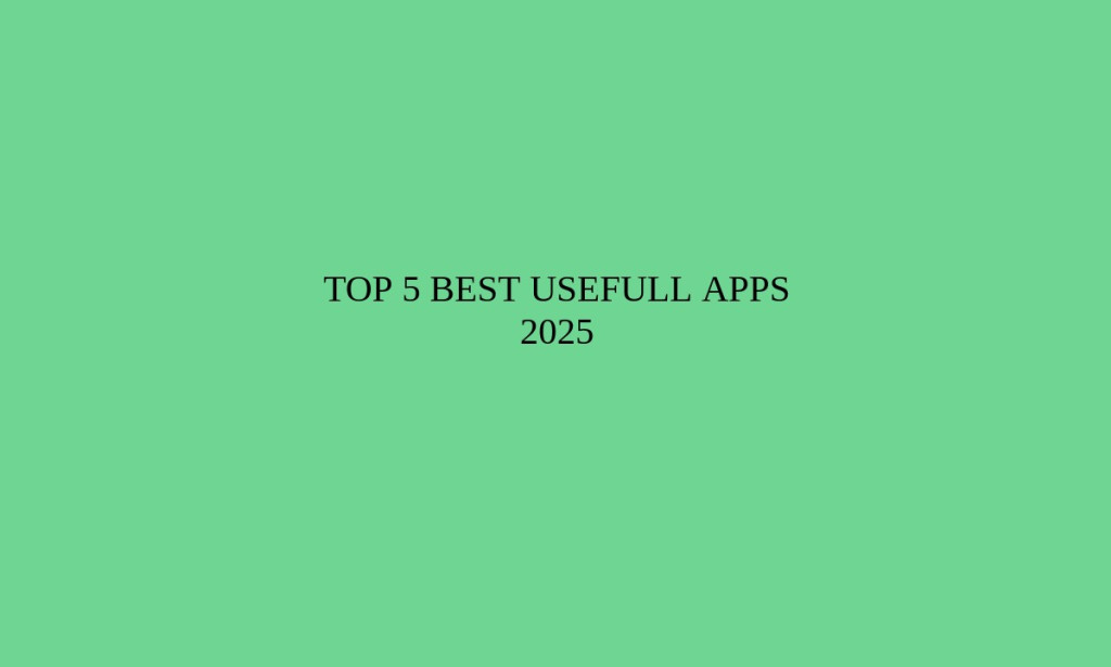 Top 5 Usefull Apps for 2025